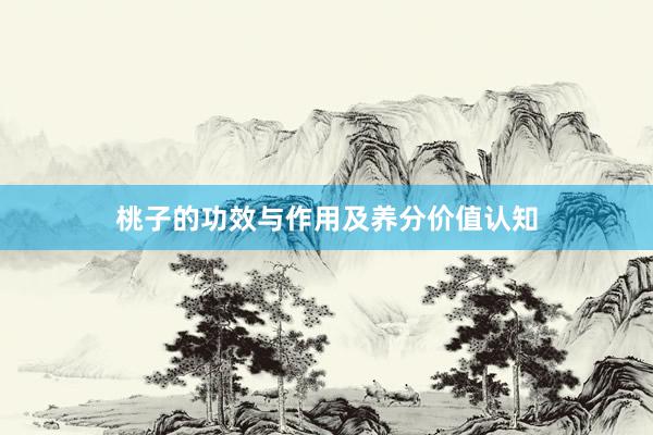 桃子的功效与作用及养分价值认知