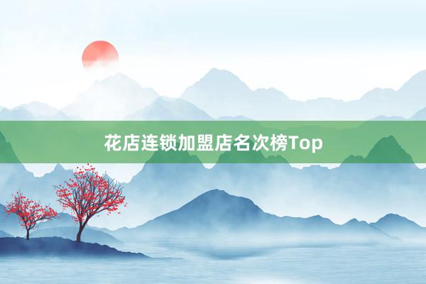 花店连锁加盟店名次榜Top