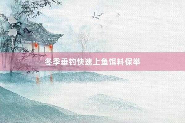 冬季垂钓快速上鱼饵料保举