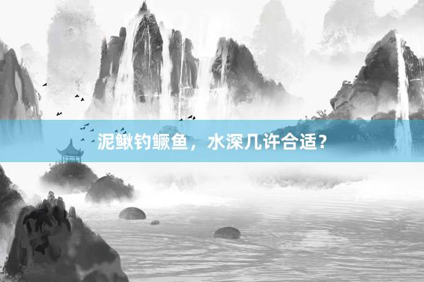 泥鳅钓鳜鱼，水深几许合适？