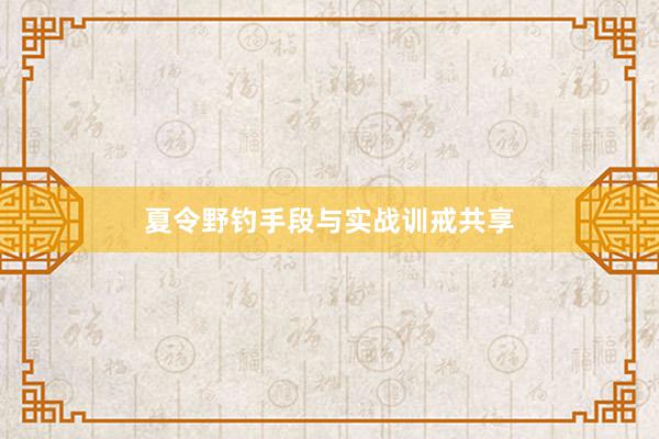 夏令野钓手段与实战训戒共享