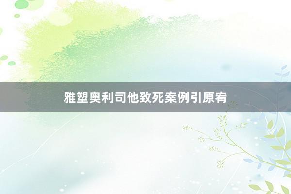 雅塑奥利司他致死案例引原宥
