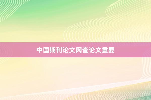 中国期刊论文网查论文重要