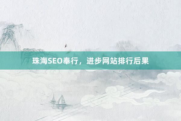 珠海SEO奉行，进步网站排行后果