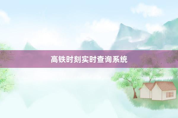 高铁时刻实时查询系统
