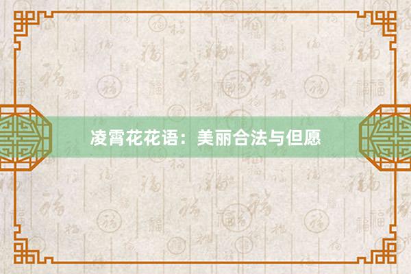凌霄花花语：美丽合法与但愿