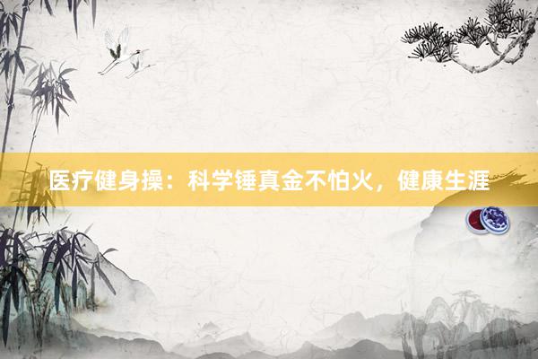 医疗健身操：科学锤真金不怕火，健康生涯