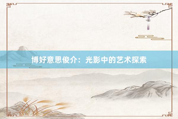 博好意思俊介：光影中的艺术探索